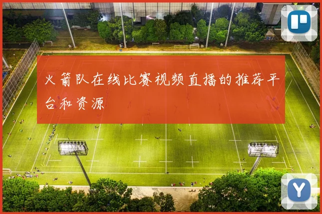 火箭队在线比赛视频直播的推荐平台和资源