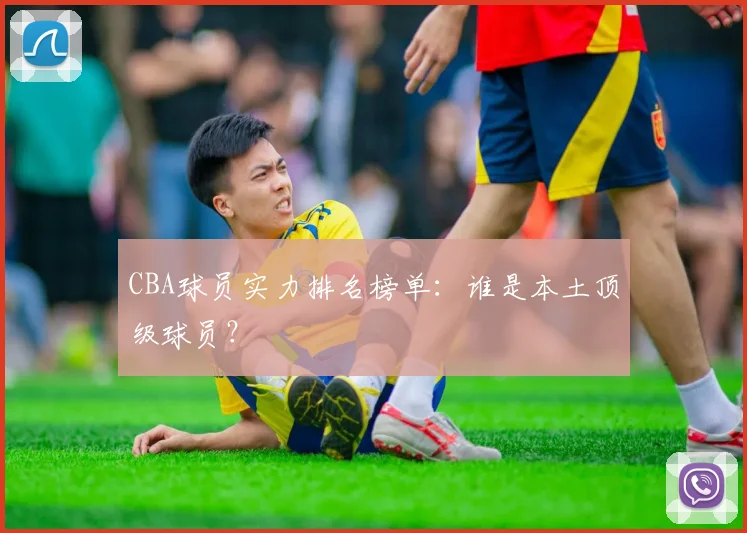 CBA球员实力排名榜单：谁是本土顶级球员？