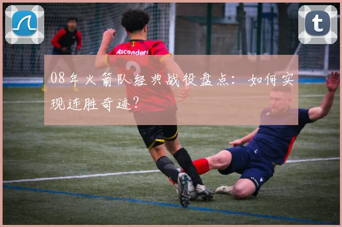 08年火箭队经典战役盘点：如何实现连胜奇迹？