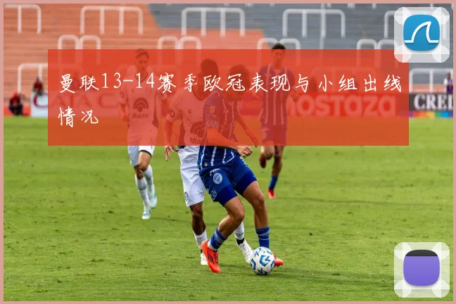 曼联13-14赛季欧冠表现与小组出线情况