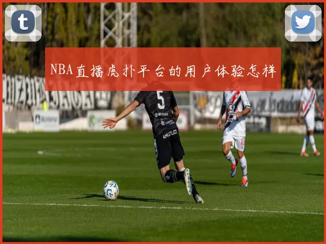 NBA直播虎扑平台的用户体验怎样