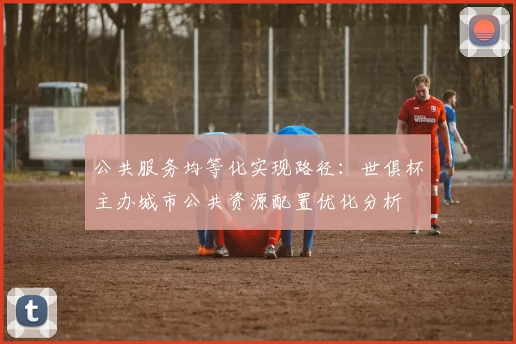 公共服务均等化实现路径：世俱杯主办城市公共资源配置优化分析