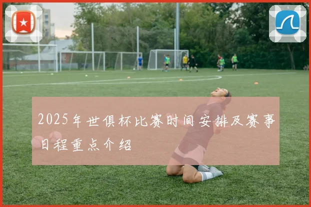 2025年世俱杯比赛时间安排及赛事日程重点介绍