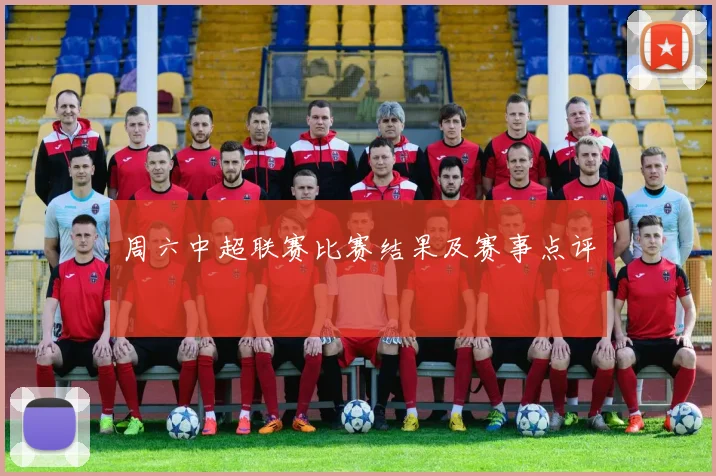 周六中超联赛比赛结果及赛事点评