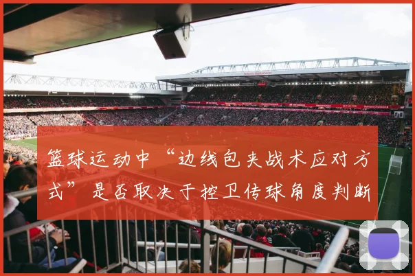 篮球运动中“边线包夹战术应对方式”是否取决于控卫传球角度判断